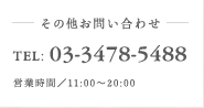 その他お問い合わせ TEL:03-3478-5488 営業時間 11:00～20:00