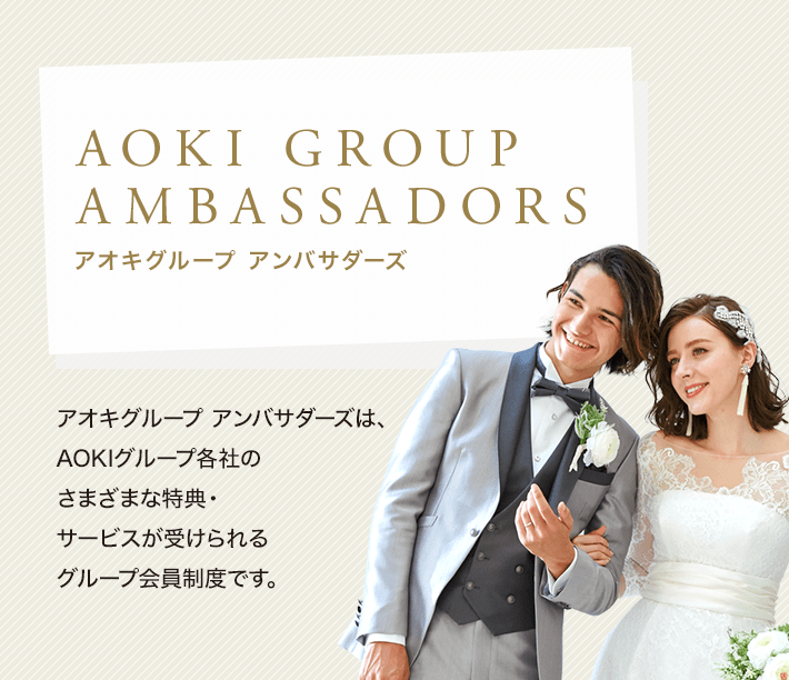 AOKI GROUP AMBASSADORS（アオキグループアンバサダーズ） アオキグループ アンバサダーズは、AOKIグループ各社のさまざまな特典・サービスが受けられるグループ会員制度です。