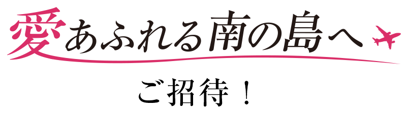 愛あふれる南の島へご招待