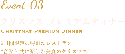 Event3 2日間限定の特別なレストラン“音楽と共に楽しむ美食のクリスマス”
            