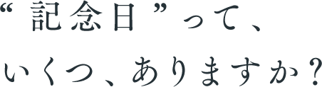 “記念日”って、いくつ、ありますか？