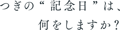 つぎの“記念日”は、何をしますか？