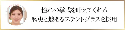 憧れの挙式を叶えてくれる歴史と趣あるステンドグラスを採用