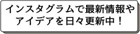 インスタグラムで最新情報やアイデアを日々更新中