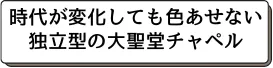 時代が変化しても色あせない独立型の大聖堂チャペル