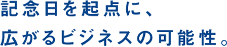 記念日を起点に、広がるビジネスの可能性。