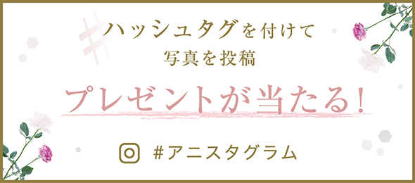 ハッシュタグを付けて写真を投稿 プレゼントが当たる！ #アニスグラム