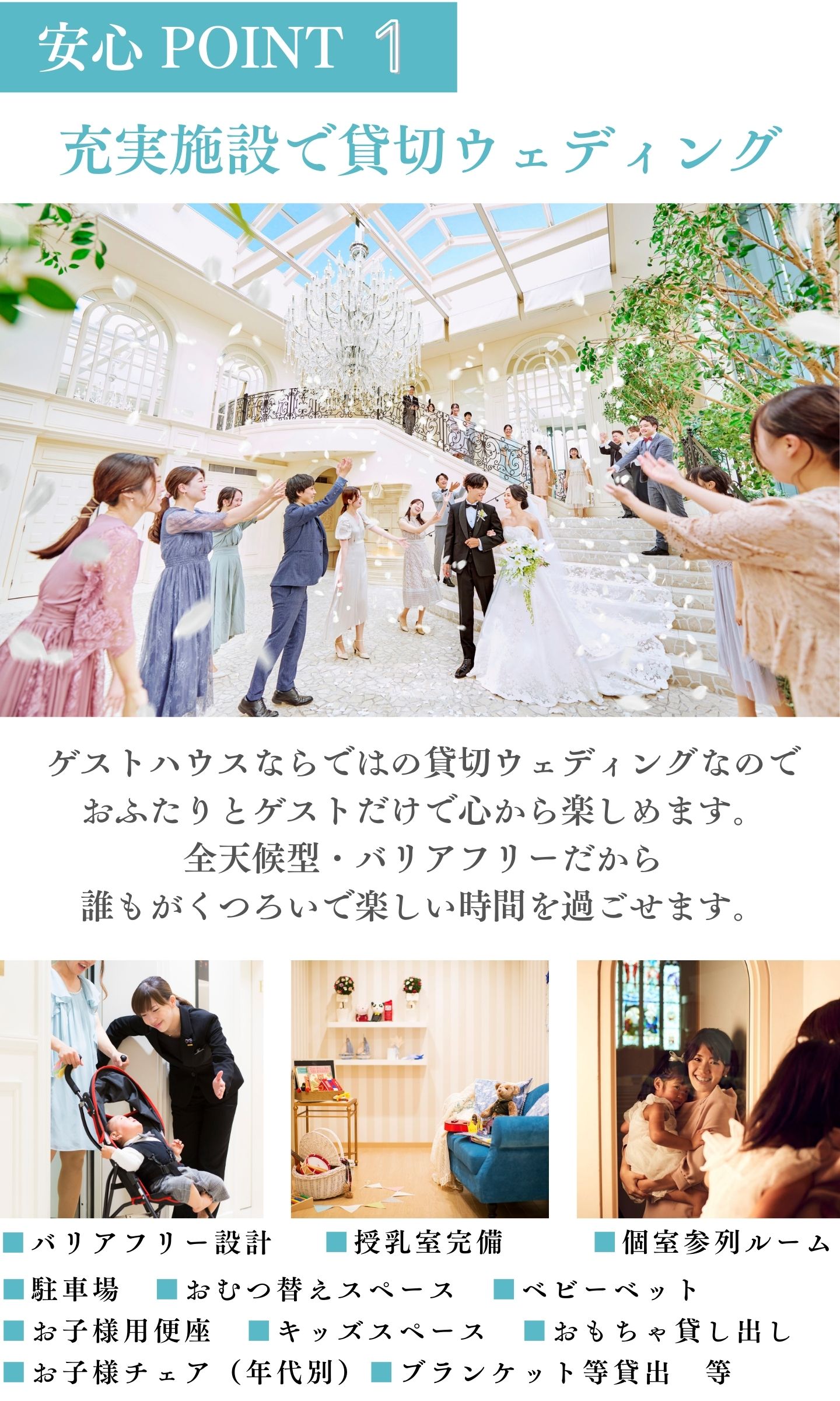 [安心ポイント1]充実施設で貸切ウェディング：ゲストハウスならではの貸切ウェディングなのでおふたりとゲストだけで心から楽しめます。全天候型・バリアフリーだから誰もがくつろいで楽しい時間を過ごせます。