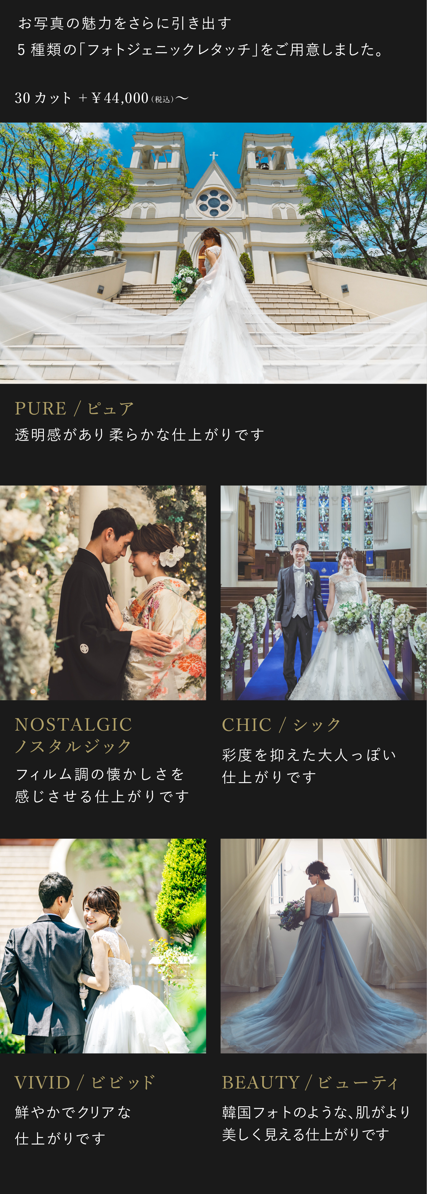 お写真の魅力をさらに引き出す5種類のフォトジェニックレタッチをご用意しました。お好みに合わせて、仕上がりをお選びください。1.ビビッド　鮮やかでクリアな仕上がりです。2.ノスタルジック フィルム調の懐かしさを感じさせる仕上がりです。3.シック 彩度を抑えた大人っぽい仕上がりです。4.ピュア 透明感があり柔らかな仕上がりです。5.ビューティ 韓国フォトのような、肌がより美しく見える仕上がりです。